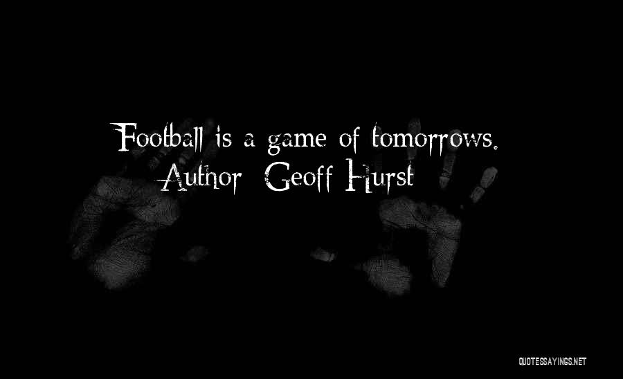 Geoff Hurst Quotes: Football Is A Game Of Tomorrows.