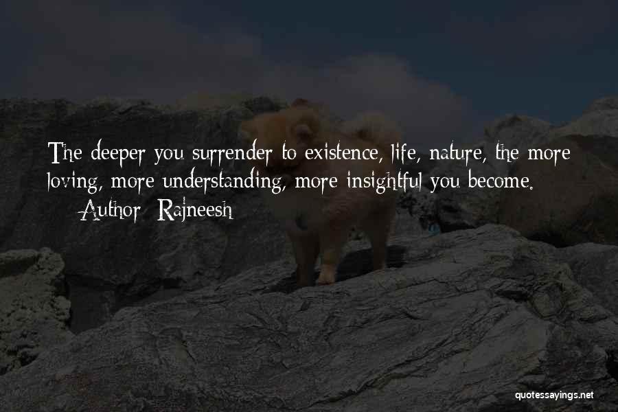 Rajneesh Quotes: The Deeper You Surrender To Existence, Life, Nature, The More Loving, More Understanding, More Insightful You Become.