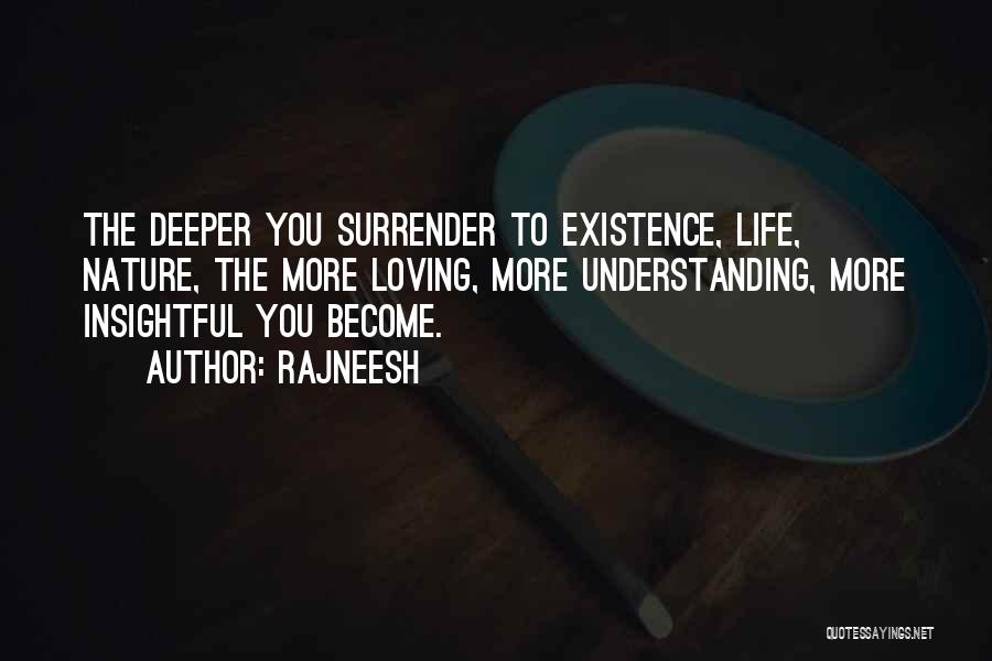 Rajneesh Quotes: The Deeper You Surrender To Existence, Life, Nature, The More Loving, More Understanding, More Insightful You Become.