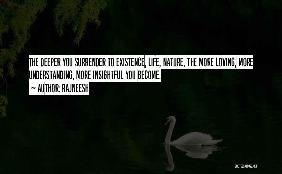 Rajneesh Quotes: The Deeper You Surrender To Existence, Life, Nature, The More Loving, More Understanding, More Insightful You Become.