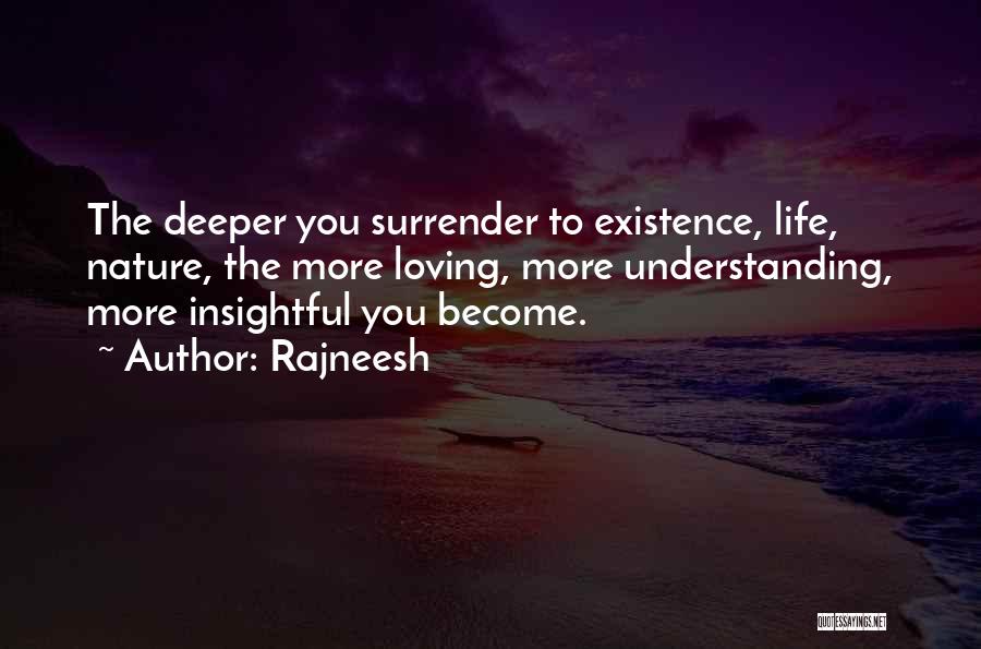 Rajneesh Quotes: The Deeper You Surrender To Existence, Life, Nature, The More Loving, More Understanding, More Insightful You Become.