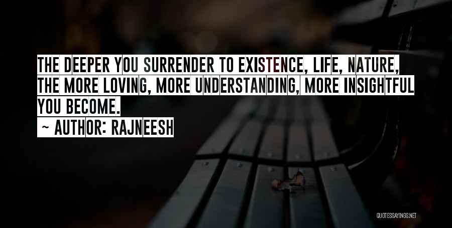 Rajneesh Quotes: The Deeper You Surrender To Existence, Life, Nature, The More Loving, More Understanding, More Insightful You Become.