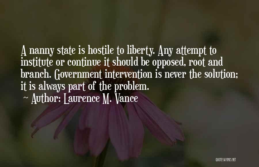 Laurence M. Vance Quotes: A Nanny State Is Hostile To Liberty. Any Attempt To Institute Or Continue It Should Be Opposed, Root And Branch.