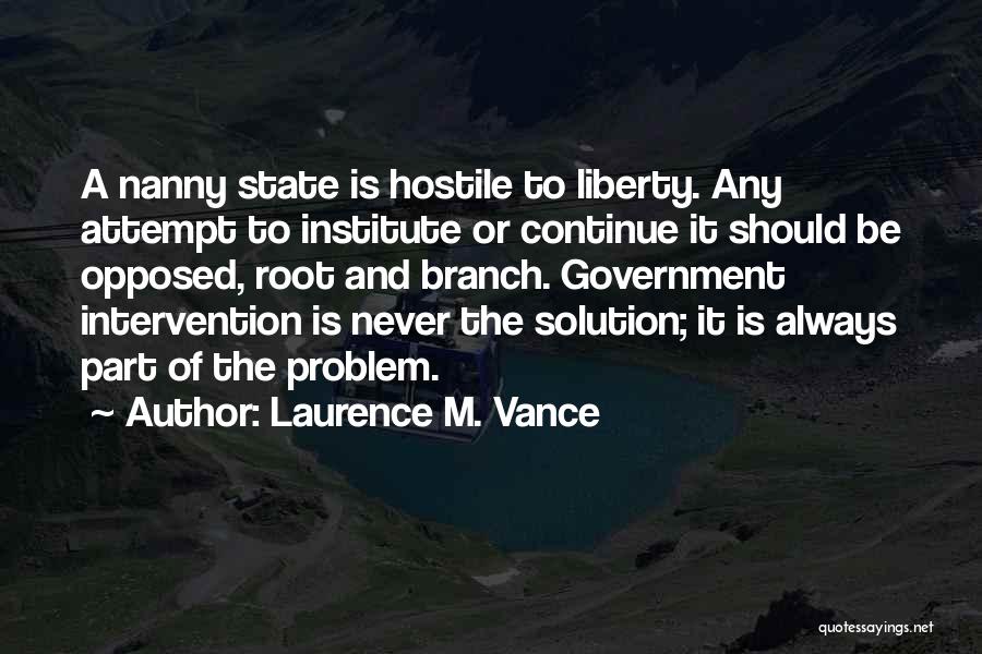 Laurence M. Vance Quotes: A Nanny State Is Hostile To Liberty. Any Attempt To Institute Or Continue It Should Be Opposed, Root And Branch.