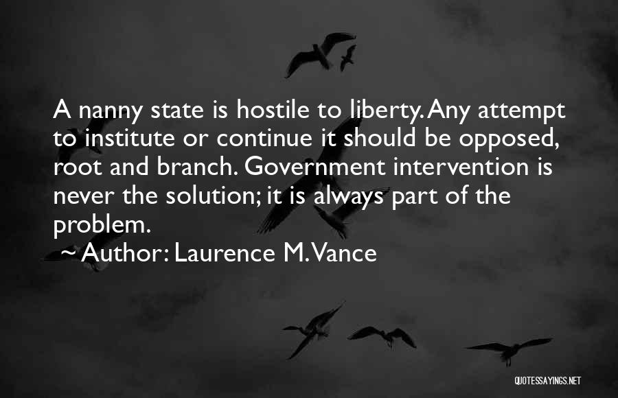 Laurence M. Vance Quotes: A Nanny State Is Hostile To Liberty. Any Attempt To Institute Or Continue It Should Be Opposed, Root And Branch.