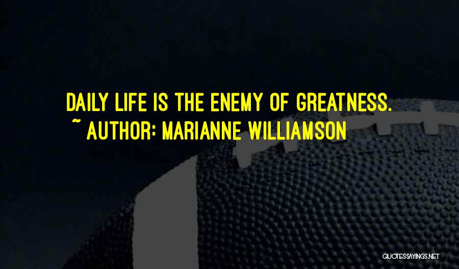 Marianne Williamson Quotes: Daily Life Is The Enemy Of Greatness.
