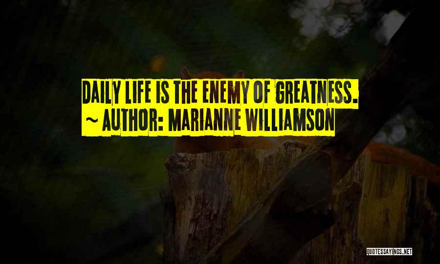 Marianne Williamson Quotes: Daily Life Is The Enemy Of Greatness.