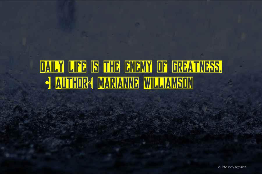 Marianne Williamson Quotes: Daily Life Is The Enemy Of Greatness.