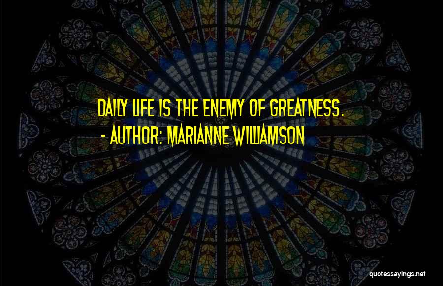 Marianne Williamson Quotes: Daily Life Is The Enemy Of Greatness.