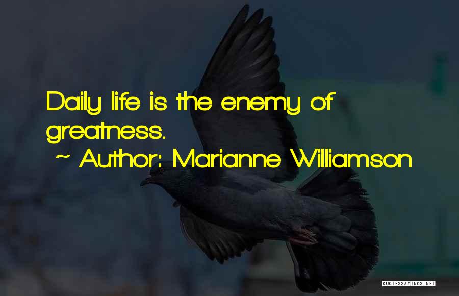 Marianne Williamson Quotes: Daily Life Is The Enemy Of Greatness.