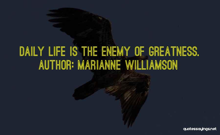 Marianne Williamson Quotes: Daily Life Is The Enemy Of Greatness.