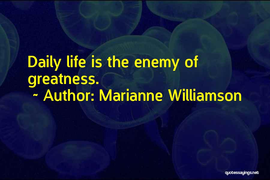 Marianne Williamson Quotes: Daily Life Is The Enemy Of Greatness.