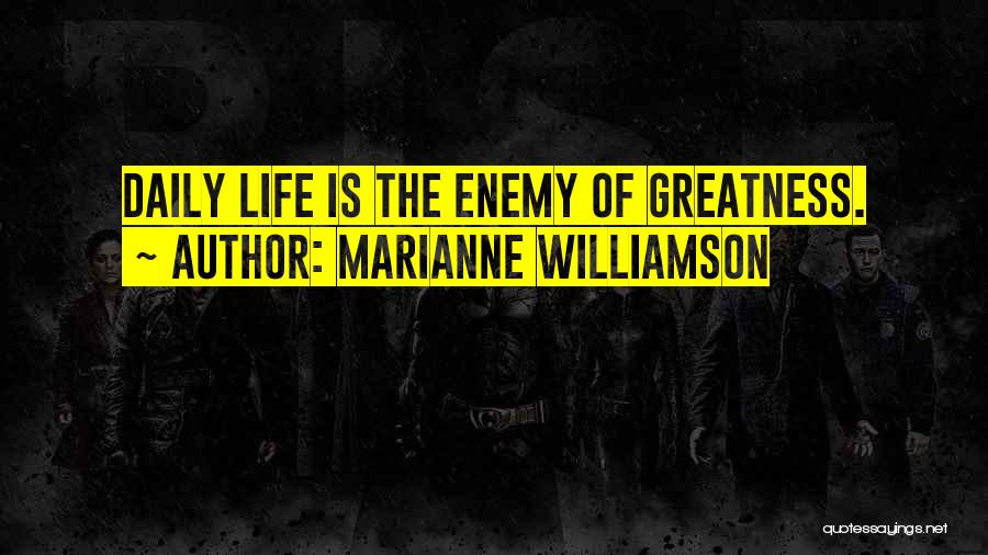 Marianne Williamson Quotes: Daily Life Is The Enemy Of Greatness.