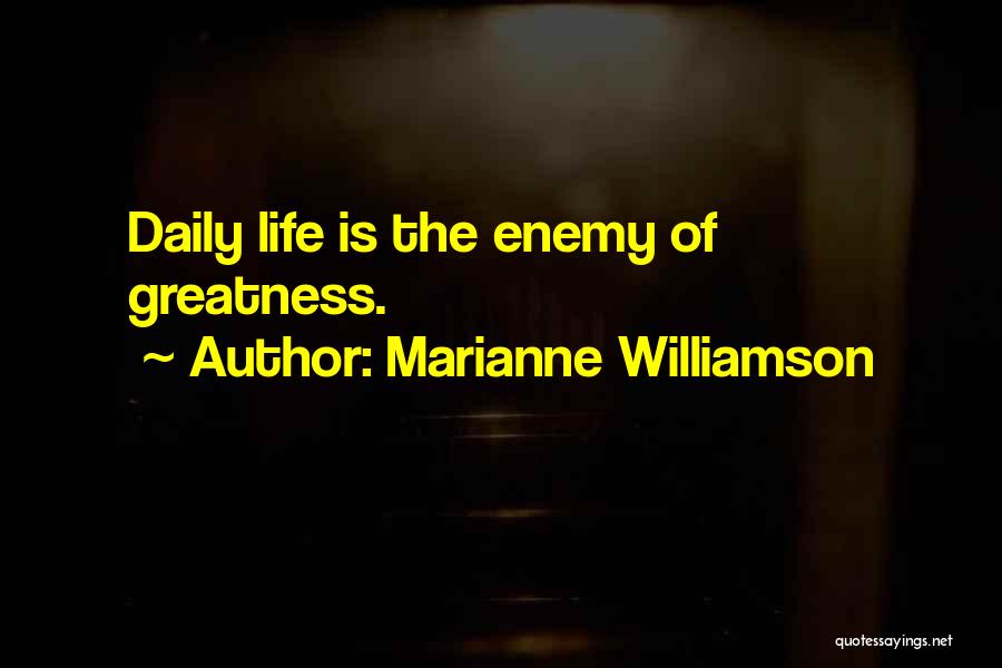 Marianne Williamson Quotes: Daily Life Is The Enemy Of Greatness.