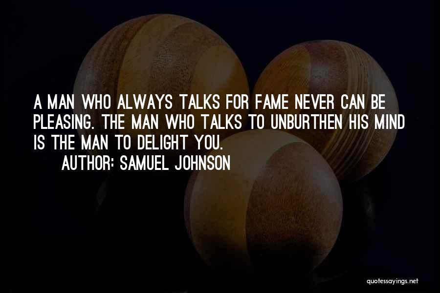 Samuel Johnson Quotes: A Man Who Always Talks For Fame Never Can Be Pleasing. The Man Who Talks To Unburthen His Mind Is