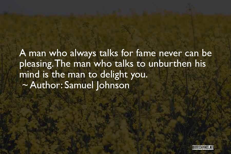 Samuel Johnson Quotes: A Man Who Always Talks For Fame Never Can Be Pleasing. The Man Who Talks To Unburthen His Mind Is