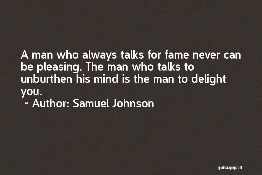 Samuel Johnson Quotes: A Man Who Always Talks For Fame Never Can Be Pleasing. The Man Who Talks To Unburthen His Mind Is