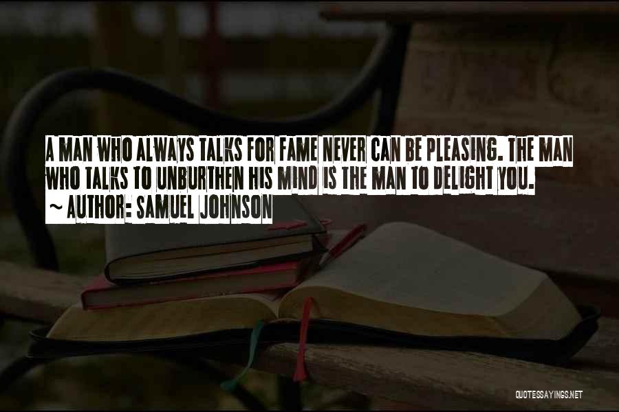 Samuel Johnson Quotes: A Man Who Always Talks For Fame Never Can Be Pleasing. The Man Who Talks To Unburthen His Mind Is
