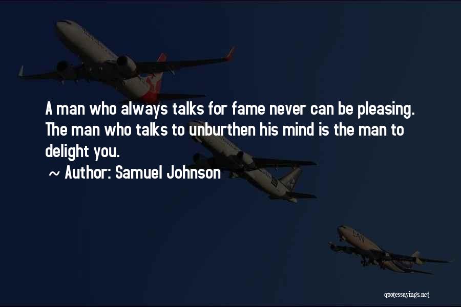 Samuel Johnson Quotes: A Man Who Always Talks For Fame Never Can Be Pleasing. The Man Who Talks To Unburthen His Mind Is