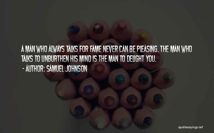 Samuel Johnson Quotes: A Man Who Always Talks For Fame Never Can Be Pleasing. The Man Who Talks To Unburthen His Mind Is