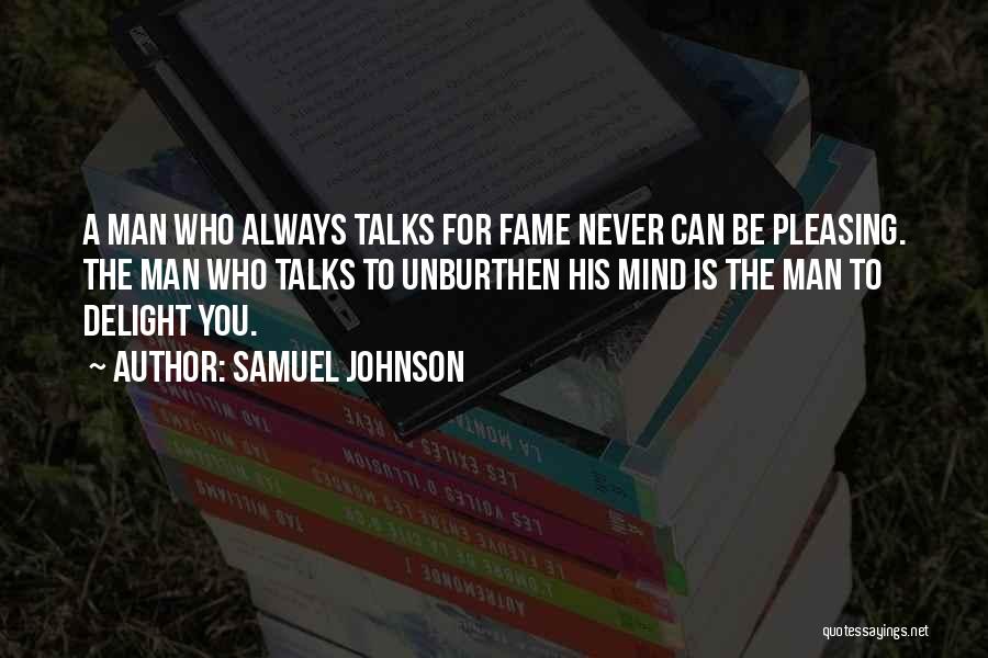 Samuel Johnson Quotes: A Man Who Always Talks For Fame Never Can Be Pleasing. The Man Who Talks To Unburthen His Mind Is