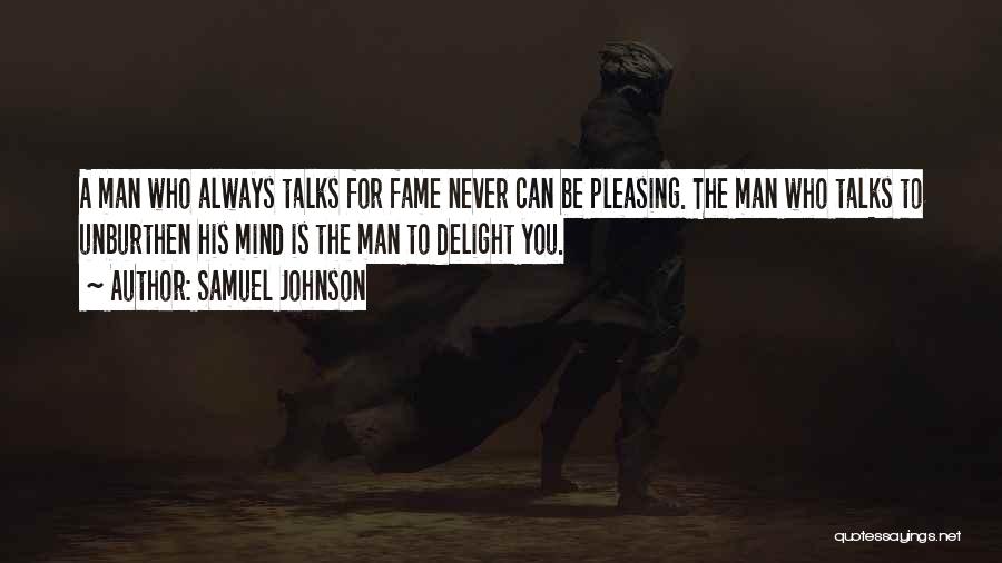 Samuel Johnson Quotes: A Man Who Always Talks For Fame Never Can Be Pleasing. The Man Who Talks To Unburthen His Mind Is