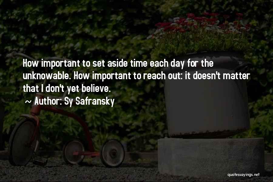 Sy Safransky Quotes: How Important To Set Aside Time Each Day For The Unknowable. How Important To Reach Out: It Doesn't Matter That