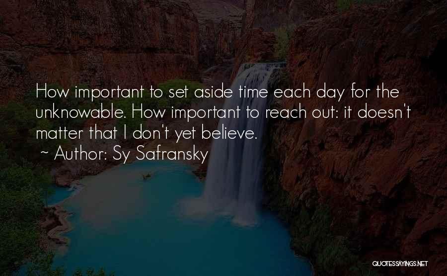Sy Safransky Quotes: How Important To Set Aside Time Each Day For The Unknowable. How Important To Reach Out: It Doesn't Matter That