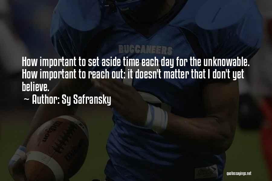 Sy Safransky Quotes: How Important To Set Aside Time Each Day For The Unknowable. How Important To Reach Out: It Doesn't Matter That