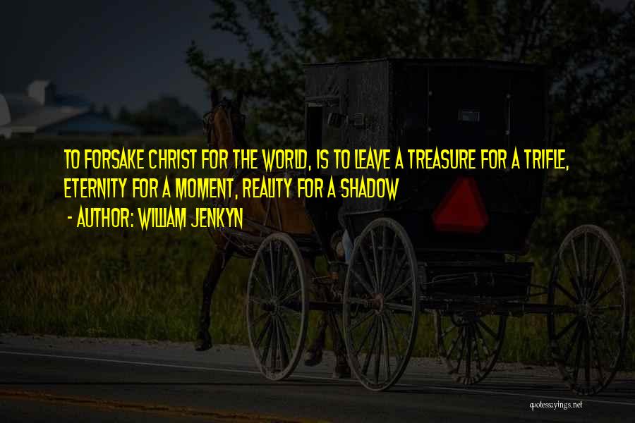 William Jenkyn Quotes: To Forsake Christ For The World, Is To Leave A Treasure For A Trifle, Eternity For A Moment, Reality For