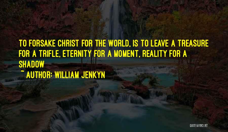 William Jenkyn Quotes: To Forsake Christ For The World, Is To Leave A Treasure For A Trifle, Eternity For A Moment, Reality For