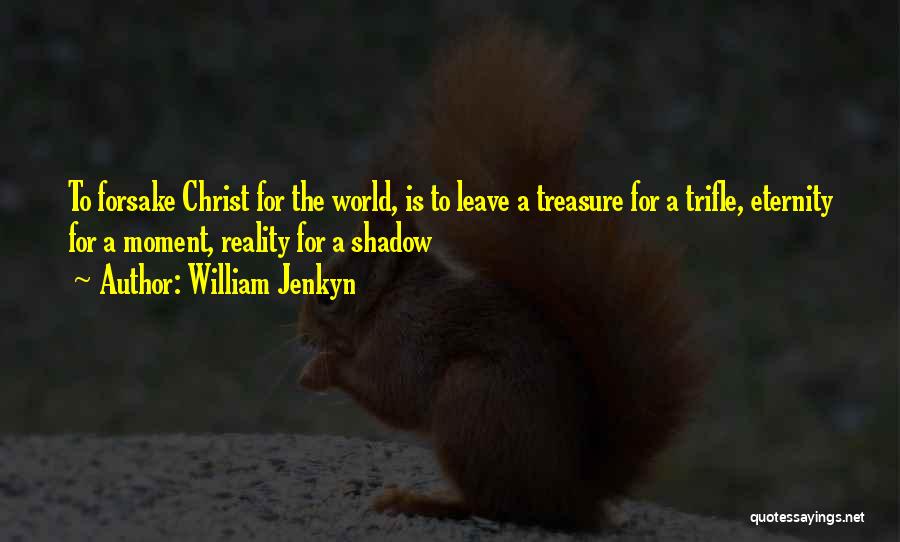 William Jenkyn Quotes: To Forsake Christ For The World, Is To Leave A Treasure For A Trifle, Eternity For A Moment, Reality For
