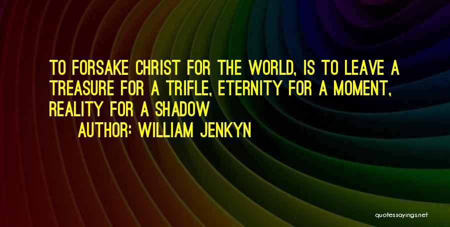 William Jenkyn Quotes: To Forsake Christ For The World, Is To Leave A Treasure For A Trifle, Eternity For A Moment, Reality For