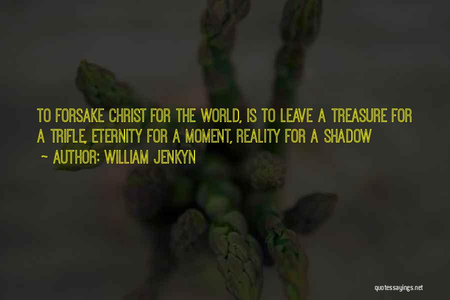 William Jenkyn Quotes: To Forsake Christ For The World, Is To Leave A Treasure For A Trifle, Eternity For A Moment, Reality For