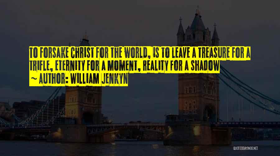 William Jenkyn Quotes: To Forsake Christ For The World, Is To Leave A Treasure For A Trifle, Eternity For A Moment, Reality For