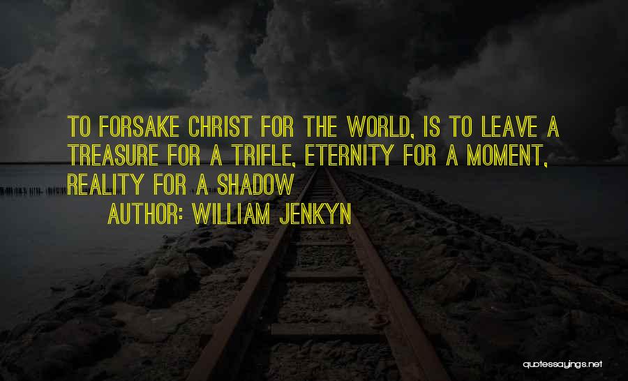 William Jenkyn Quotes: To Forsake Christ For The World, Is To Leave A Treasure For A Trifle, Eternity For A Moment, Reality For
