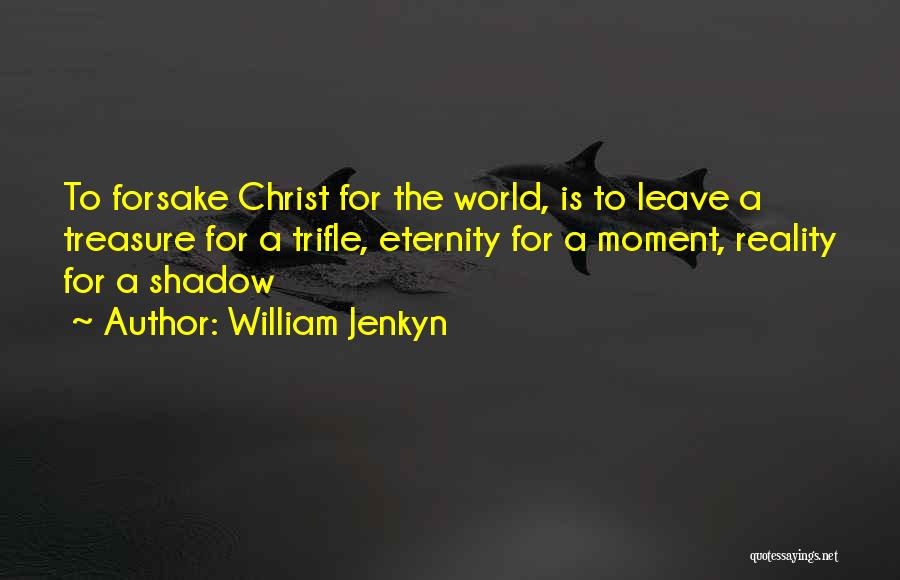 William Jenkyn Quotes: To Forsake Christ For The World, Is To Leave A Treasure For A Trifle, Eternity For A Moment, Reality For