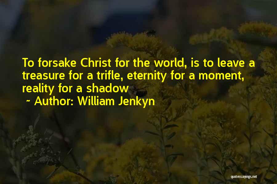 William Jenkyn Quotes: To Forsake Christ For The World, Is To Leave A Treasure For A Trifle, Eternity For A Moment, Reality For