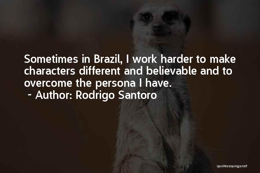 Rodrigo Santoro Quotes: Sometimes In Brazil, I Work Harder To Make Characters Different And Believable And To Overcome The Persona I Have.