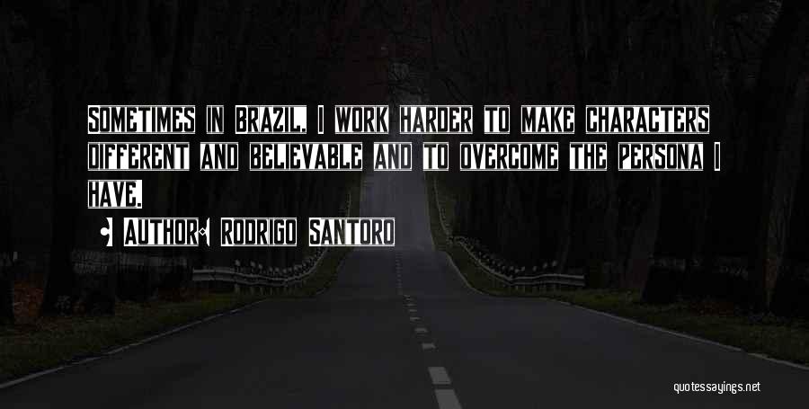 Rodrigo Santoro Quotes: Sometimes In Brazil, I Work Harder To Make Characters Different And Believable And To Overcome The Persona I Have.