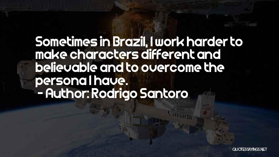 Rodrigo Santoro Quotes: Sometimes In Brazil, I Work Harder To Make Characters Different And Believable And To Overcome The Persona I Have.