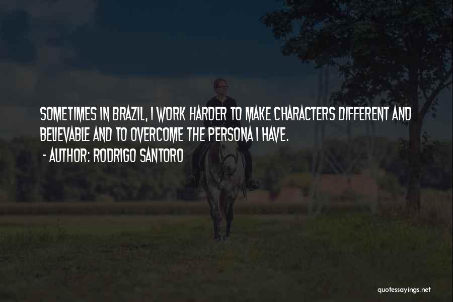 Rodrigo Santoro Quotes: Sometimes In Brazil, I Work Harder To Make Characters Different And Believable And To Overcome The Persona I Have.