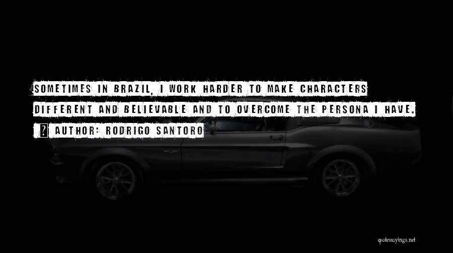 Rodrigo Santoro Quotes: Sometimes In Brazil, I Work Harder To Make Characters Different And Believable And To Overcome The Persona I Have.