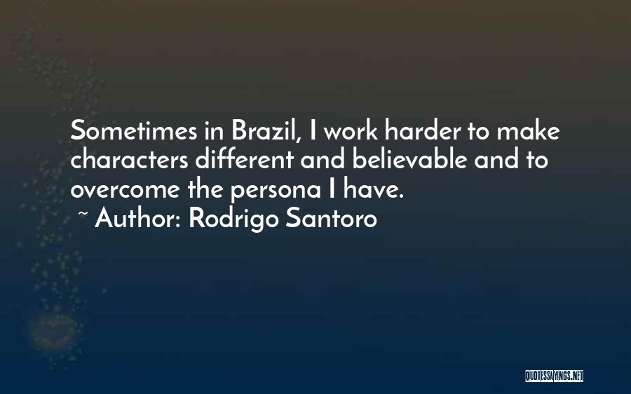 Rodrigo Santoro Quotes: Sometimes In Brazil, I Work Harder To Make Characters Different And Believable And To Overcome The Persona I Have.