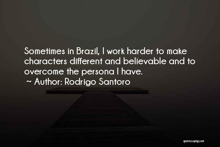 Rodrigo Santoro Quotes: Sometimes In Brazil, I Work Harder To Make Characters Different And Believable And To Overcome The Persona I Have.