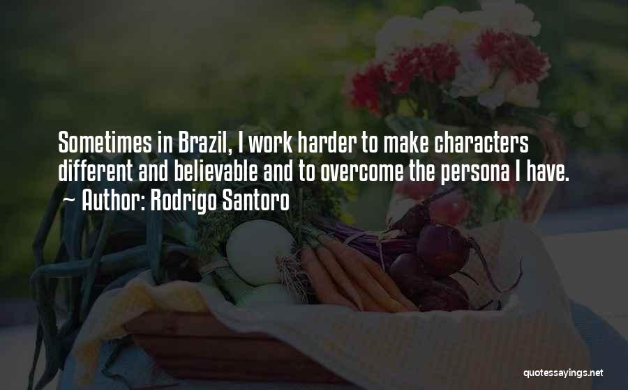 Rodrigo Santoro Quotes: Sometimes In Brazil, I Work Harder To Make Characters Different And Believable And To Overcome The Persona I Have.