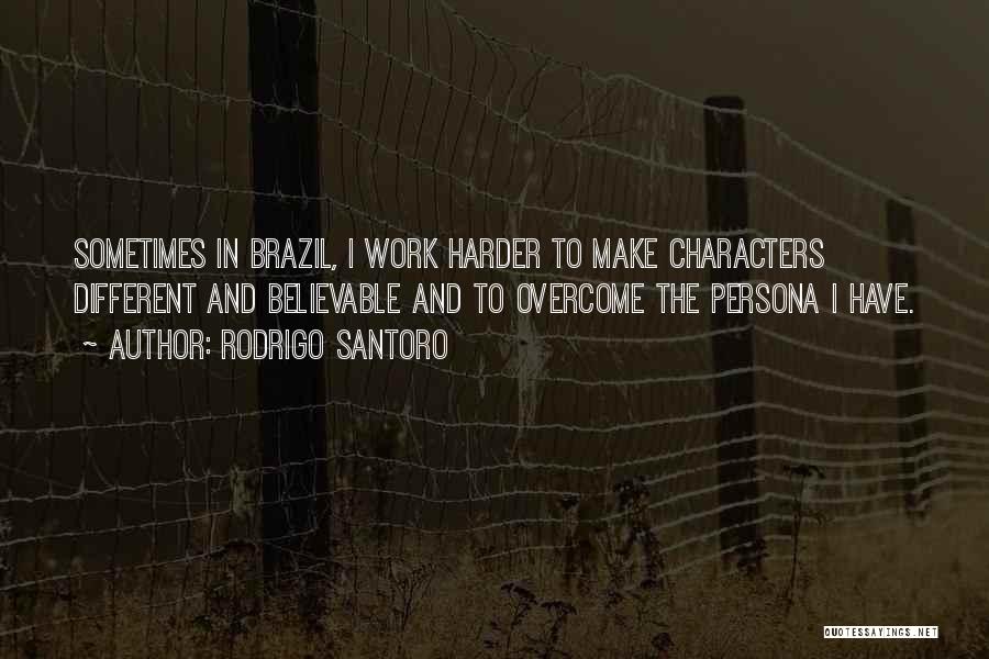 Rodrigo Santoro Quotes: Sometimes In Brazil, I Work Harder To Make Characters Different And Believable And To Overcome The Persona I Have.