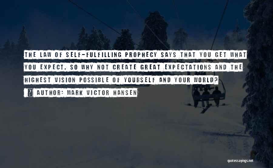 Mark Victor Hansen Quotes: The Law Of Self-fulfilling Prophecy Says That You Get What You Expect. So Why Not Create Great Expectations And The