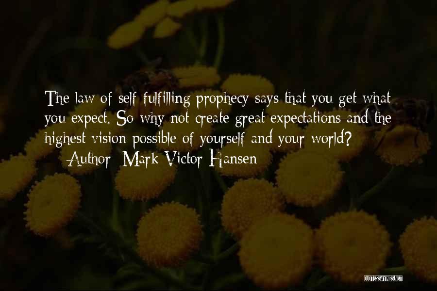 Mark Victor Hansen Quotes: The Law Of Self-fulfilling Prophecy Says That You Get What You Expect. So Why Not Create Great Expectations And The