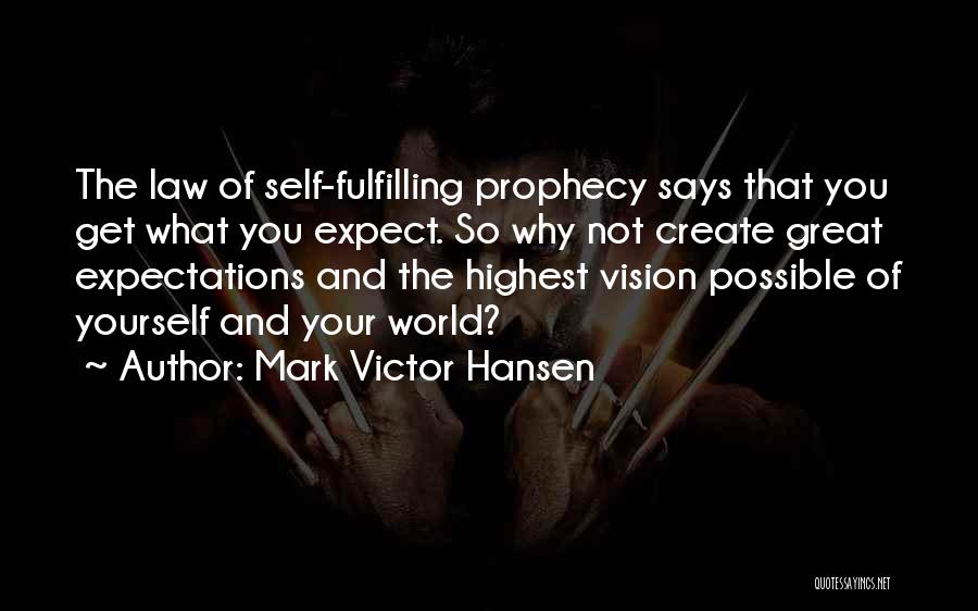 Mark Victor Hansen Quotes: The Law Of Self-fulfilling Prophecy Says That You Get What You Expect. So Why Not Create Great Expectations And The